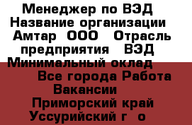 Менеджер по ВЭД › Название организации ­ Амтар, ООО › Отрасль предприятия ­ ВЭД › Минимальный оклад ­ 30 000 - Все города Работа » Вакансии   . Приморский край,Уссурийский г. о. 